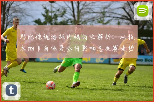 恩比德统治级内线打法解析：从技术细节看他是如何影响总决赛走势的