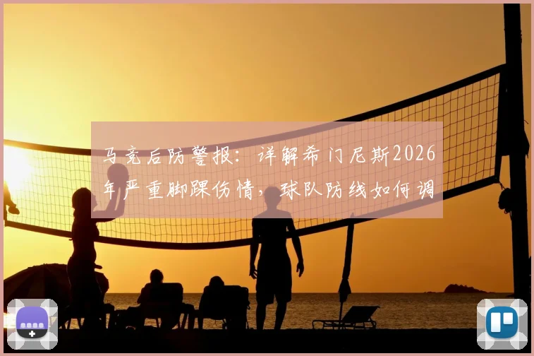 马竞后防警报：详解希门尼斯2026年严重脚踝伤情，球队防线如何调整与球员最新恢复时间预估