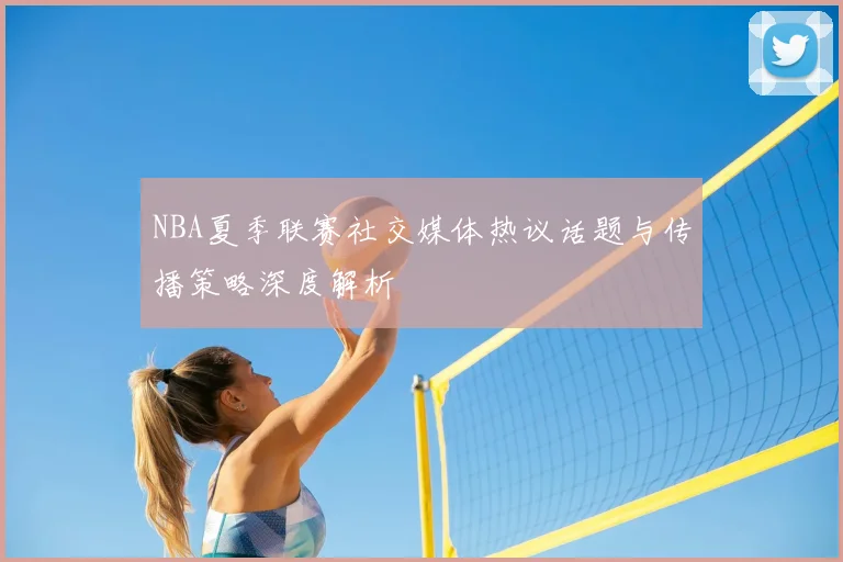 NBA夏季联赛社交媒体热议话题与传播策略深度解析