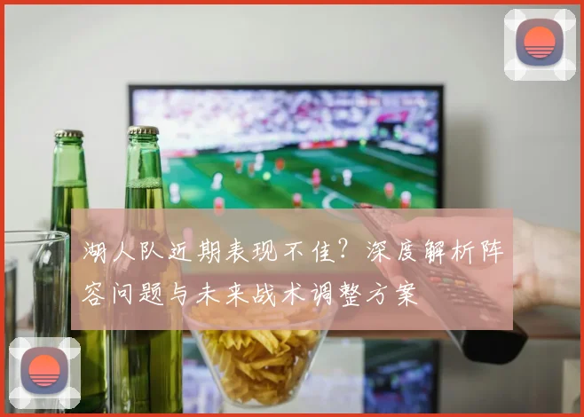 湖人队近期表现不佳？深度解析阵容问题与未来战术调整方案